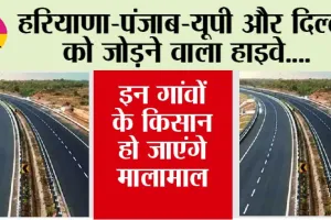 Highway: हरियाणा-पंजाब-यूपी और दिल्ली को जोड़ने वाला हाइवे, इन गांवों के किसान हो जाएंगे मालामाल