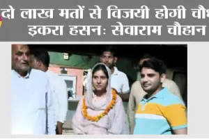 दो लाख मतों से विजयी होगी चौधरी इकरा हसन: सेवाराम चौहान