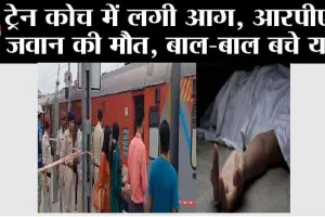 Train Blast: ट्रेन कोच में लगी आग, आरपीएफ जवान जिंदा जला