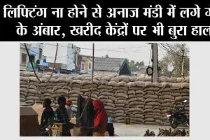 लिफ्टिंग ना होने से अनाज मंडी में लगे गेहूं के अंबार, खरीद केंद्रों पर भी बुरा हाल