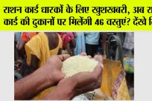 Ration Card: राशन कार्ड धारकों के लिए खुशखबरी, अब राशन कार्ड की दुकानों पर मिलेंगी 46 वस्तुएं? देंखे लिस्ट