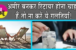 How to Become Rich: अमीर बनकर रिटायर होना चाहते हैं तो ना करें ये गलतियाँ!