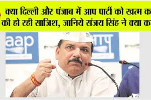 Sanjay Singh: क्या दिल्ली और पंजाब में आप पार्टी को खत्म करने की हो रही साजिश, जानिये संजय सिंह ने क्या कहा…