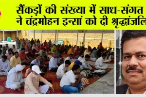 सैंकड़ों की संख्या में साध-संगत ने चंद्रमोहन इन्सां को दी श्रृद्धांजलि  