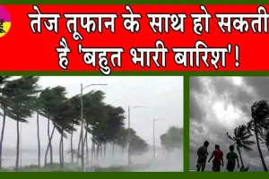 Cyclone Alert! IMD ने चेताया! तेज तूफान के साथ हो सकती है ‘बहुत भारी बारिश’!