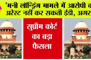 Supreme Court: ‘मनी लॉन्ड्रिंग मामले में आरोपी को अरेस्ट नहीं कर सकती ईडी, अगर…, सुप्रीम कोर्ट का बड़ा फैसला!