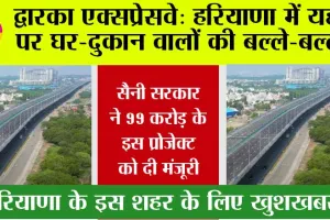 Dwarka Expresswa: द्वारका एक्सप्रेसवे पर दुकान-घर वालों की हुए मौज, हरियाणा सरकार ने दी ये मंजूरी…..