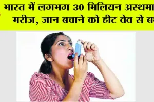 भारत में लगभग 30 मिलियन अस्थमा के मरीज, जान बचाने को हीट वेव से बचें