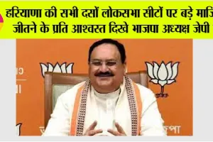 Haryana Lok Sabha: हरियाणा की सभी दसों लोकसभा सीटों पर बड़े मार्जिन से जीतने के प्रति आश्वस्त दिखे भाजपा अध्यक्ष जेपी नड्डा