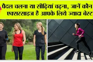 Health Tips: चुनें, आपके लिए क्या है बेहतर, सीढ़ियाँ चढ़ना या पैदल चलना!