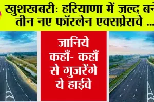 Haryana New Highway: हरियाणा में जल्द बनेंगे तीन नए फॉरलेन एक्सप्रेसवे, जानिये कहाँ- कहाँ से गुजरेंगे ये हाईवे