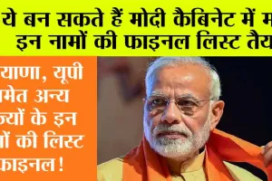 Modi 3.0 Cabinet: कौन-कौन बन सकता है मोदी कैबिनेट मंत्री? जानें किन-किन नामों की है चर्चा