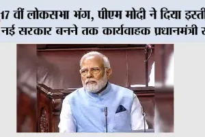 PM Modi Resign: 17 वीं लोकसभा भंग, पीएम मोदी ने दिया इस्तीफा, नई सरकार बनने तक कार्यवाहक प्रधानमंत्री रहेंगे नरेंद्र मोदी