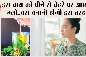 इस चाय को पीने से चेहरे पर आएगा ग्लो