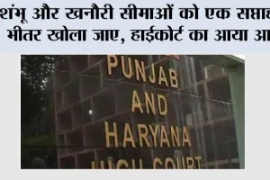 High Court: शंभू और खनौरी सीमाओं को एक सप्ताह के भीतर खोला जाए, हाईकोर्ट का आया आदेश