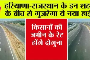 New Highway: हरियाणा-राजस्थान के इन शहरों के बीच से गुजरेगा ये नया हाईवे, किसानों की जमीन के रेट होंगे दोगुना