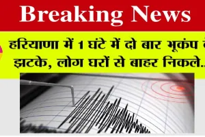 Earthquake in Haryana: हरियाणा में 1 घंटे में दो बार भूकंप के झटके, लोग घरों से बाहर निकले, ये शहर रहा केन्द्र