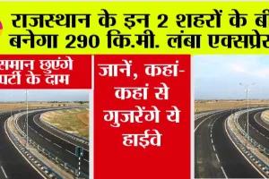 Expressway in Rajasthan: राजस्थान के इन 2 शहरों के बीच बनेगा 290 कि.मी. लंबा एक्सप्रेसवे, जानें, कहां-कहां से गुजरेंगे ये हाईवे