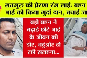 Trending News: सतगुरु की प्रेरणा रंग लाई, बहन ने भाई को किया गुर्दा दान, बचाई जान