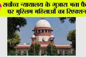 सर्वोच्च न्यायालय के गुजारा भत्ता फैसले पर मुस्लिम महिलाओं का रिएक्शन…