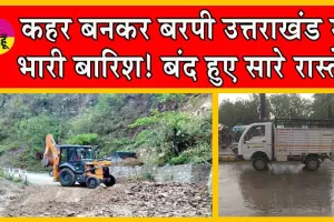 Uttarakhand Weather : कहर बनकर बरपी उत्तराखंड में भारी बारिश! बंद हुए सारे रास्ते!