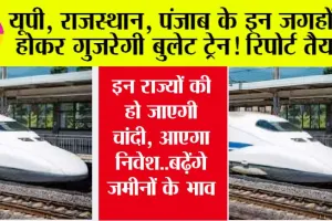Bullet Train: यूपी, राजस्थान, पंजाब के इन शहरों से होकर गुजरेगी बुलेट ट्रेन! रिपोर्ट तैयार