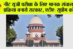 NEET UG 2024: नीट यूजी परीक्षा के लिए मानक संचालन प्रक्रिया बनाये सरकार, एटीए: सुप्रीम कोर्ट