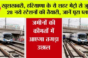Haryana Metro: खुशखबरी, हरियाणा के ये शहर मेट्रो से जुड़ेंगे, 28 नये स्टेशनों की तैयारी, जानें पूरा प्लान