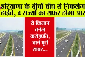 Haryana New Highways: हरियाणा के बीचों-बीच से निकलेगा ये हाईवे, 4 राज्यों का सफर होगा आसान, ये किसान बनेंगे करोड़पति, जानें पूरी खबर….