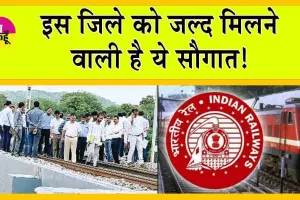 Indian Railways: इस जिले को जल्द मिलने वाली है ये सौगात! 
