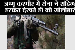जम्मू कश्मीर में सेना ने संदिग्ध हरकत देखते ही की गोलीबारी