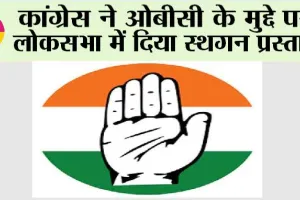 कांग्रेस ने ओबीसी के मुद्दे पर लोकसभा में दिया स्थगन प्रस्ताव