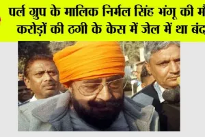 Pearl Group: पर्ल ग्रुप के मालिक निर्मल सिंह भंगू की मौत, करोड़ों की ठगी के केस में बंद था जेल में…