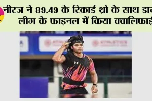 नीरज ने 89.49 के रिकार्ड थ्रो के साथ डायमंड लीग के फाइनल में किया क्वालिफाई