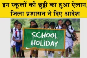 Holiday: इन स्कूलों की छुट्टी का हुआ ऐलान, जिला प्रशासन ने दिए आदेश