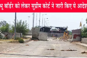 Supreme Court: शंभू बॉर्डर को लेकर सुप्रीम कोर्ट ने जारी किए ये आदेश!