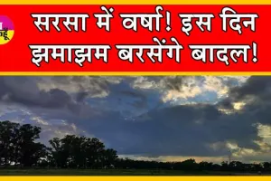 Sirsa Weather Update : सरसा में वर्षा! इस दिन झमाझम बरसेंगे बादल!