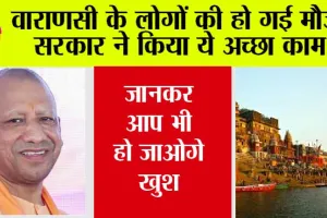 वाराणसी के लोगों की हो गई मौज, सरकार ने किया ये अच्छा काम, जानकर आप भी हो जाओगे खुश