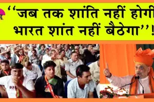अमित शाह की पाक को चेतावनी! ‘जब तक शांति नहीं होगी, भारत शांत नहीं बैठेगा’!