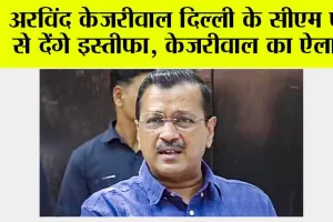 Arvind Kejriwal News: अरविंद केजरीवाल दिल्ली के मुख्यमंत्री पद से देंगे इस्तीफा, केजरीवाल का ऐलान