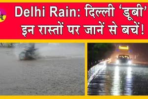 Delhi Rain: दिल्ली ‘डूबी’! इन रास्तों पर जानें से बचें! आईएमडी ने जारी की चेतावनी!