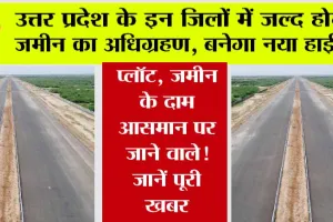 Expressways in UP: उत्तर प्रदेश के इन जिलों में जल्द होगा जमीन का अधिग्रहण, प्लॉट, जमीन के दाम आसमान पर जाने वाले! जानें पूरी खबर