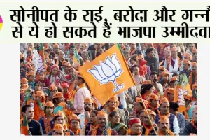 Haryana Bjp: सोनीपत के राई, बरोदा और गन्नौर से ये हो सकते हैं भाजपा उम्मीदवार
