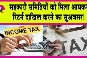 Income Tax Return : सहकारी समितियों को मिला सुअवसर! वर्ष 2018 से 2024 तक का भर सकेंगी आयकर रिटर्न!