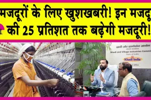 KVIC: मजदूरों के लिए खुशखबरी! इन मजदूरों की 25 प्रतिशत तक बढ़ेगी मजदूरी!