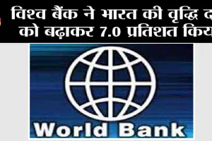 World Bank: विश्व बैंक ने भारत की वृद्धि दर को बढ़ाकर 7.0 प्रतिशत किया