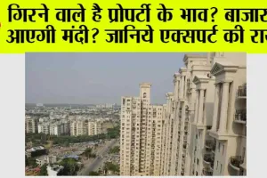 Property Market: क्या प्रॉपर्टी का भाव गिरेगा, बाजार में आएगी मंदी? जानिये एक्सपर्ट की राय…