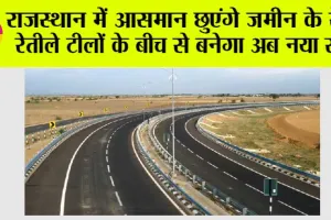 Rajasthan New Highway: राजस्थान में आसमान छुएंगे जमीन के रेट, रेतीले टीलों के बीच से बनेगा अब नया रोड़