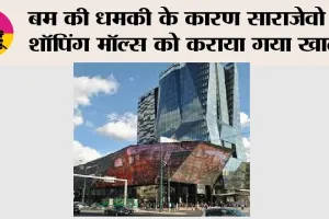 Bomb Threat: बम की धमकी के कारण साराजेवो के शॉपिंग मॉल्स को कराया गया खाली