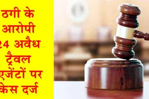 भोलेभाले लोगों को ठगने के आरोप में 24 अवैध ट्रैवल एजेंटों पर केस दर्ज